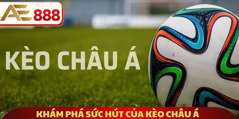 Khám phá sức hút của kèo Châu Á